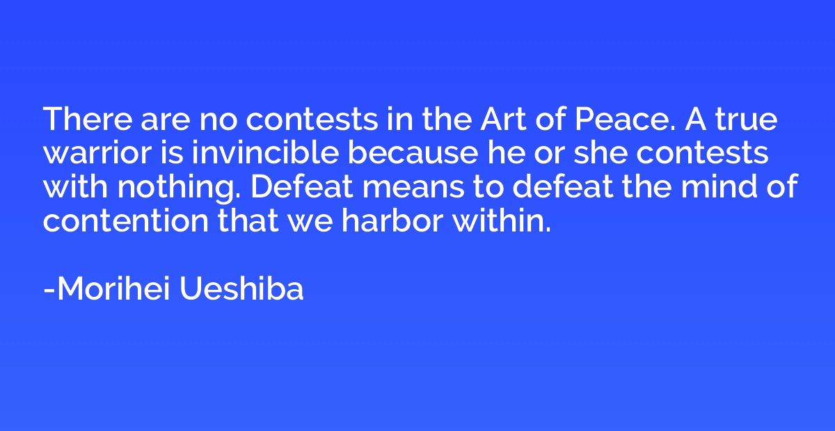 There are no contests in the Art of Peace. A true warrior is