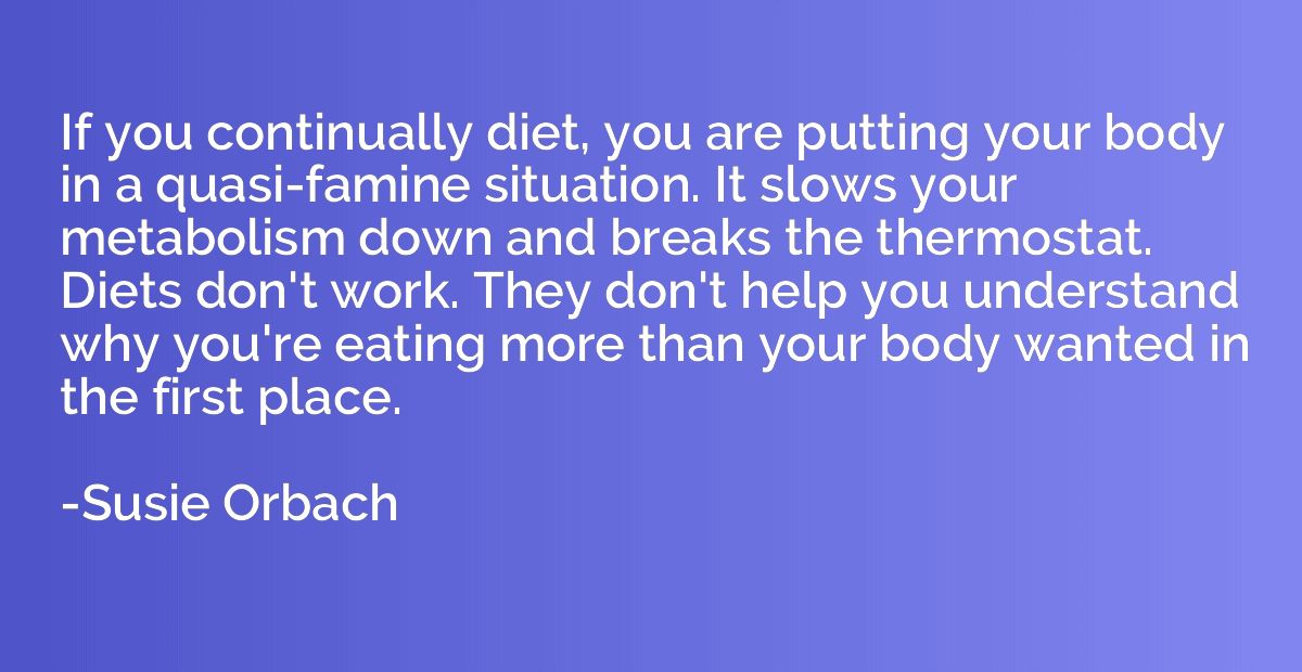 If you continually diet, you are putting your body in a quas