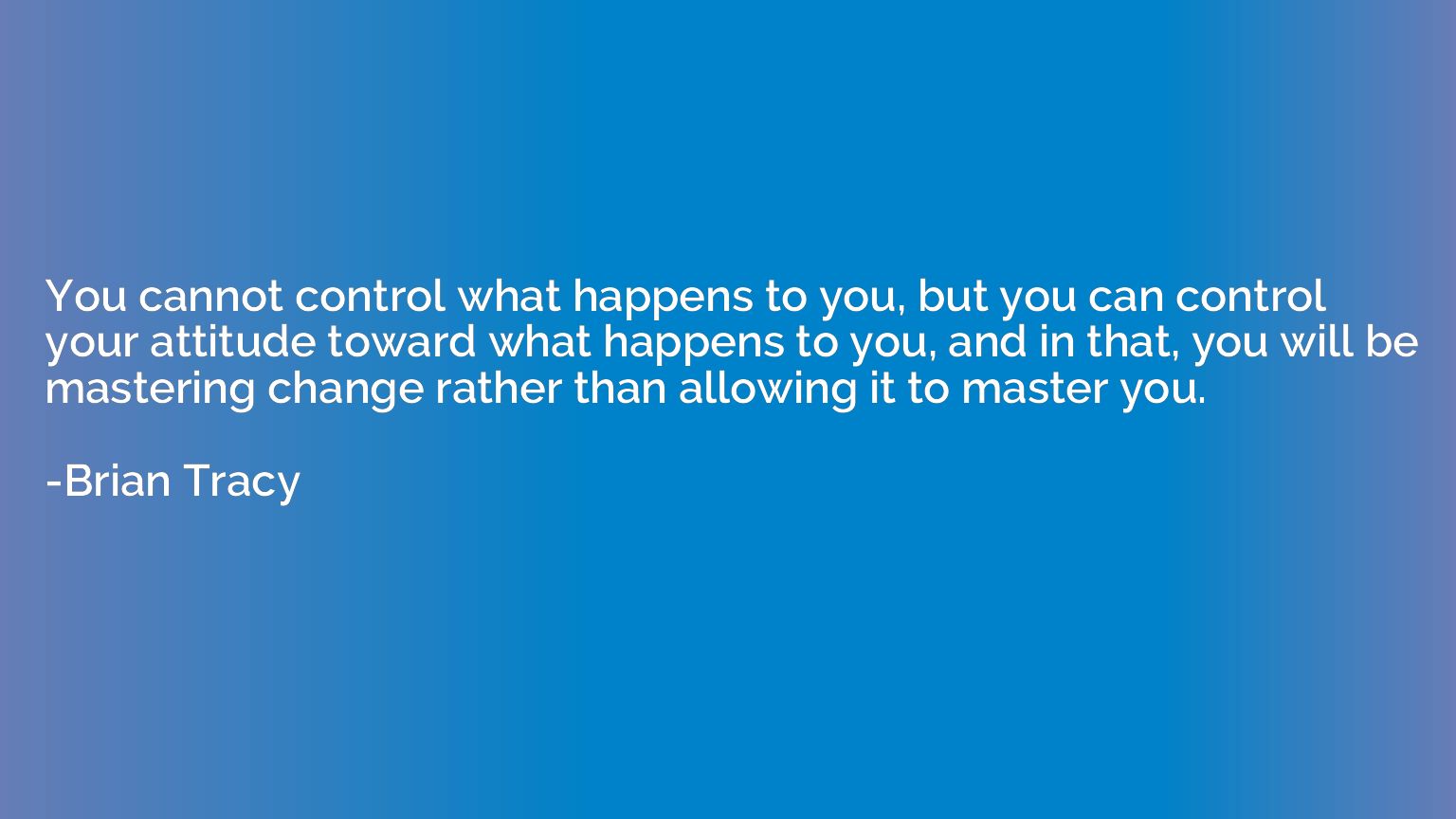 You cannot control what happens to you, but you can control 