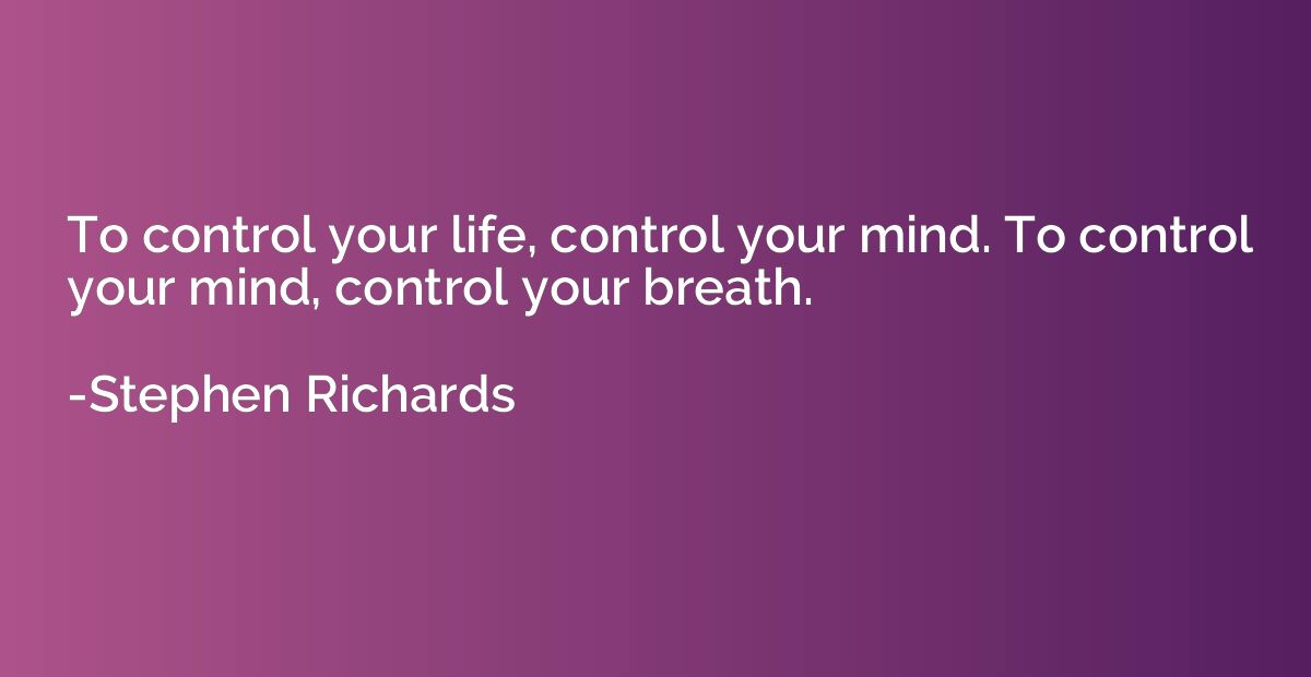 To control your life, control your mind. To control your min