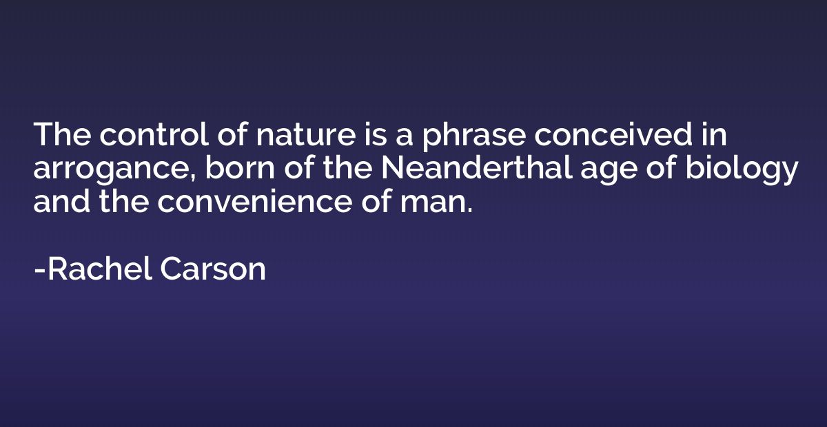 The control of nature is a phrase conceived in arrogance, bo