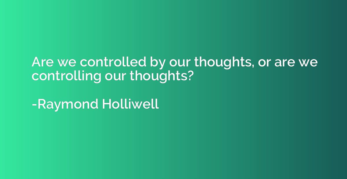 Are we controlled by our thoughts, or are we controlling our
