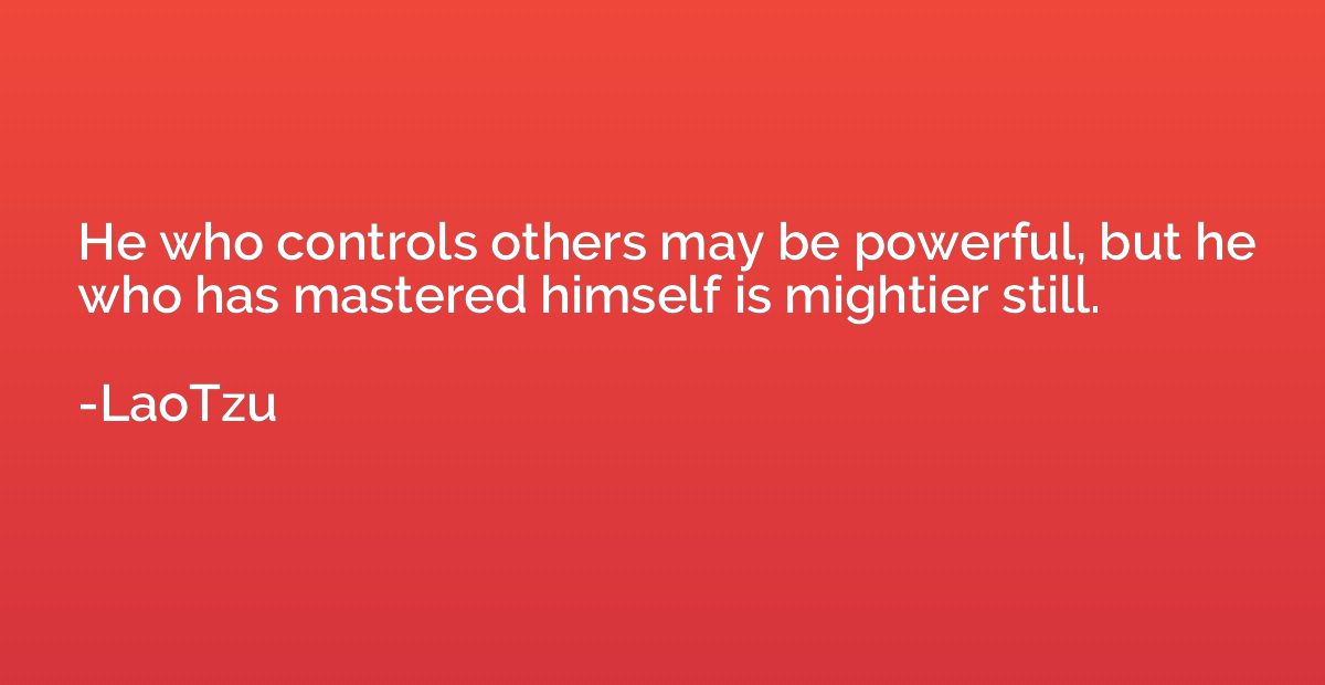 He who controls others may be powerful, but he who has maste