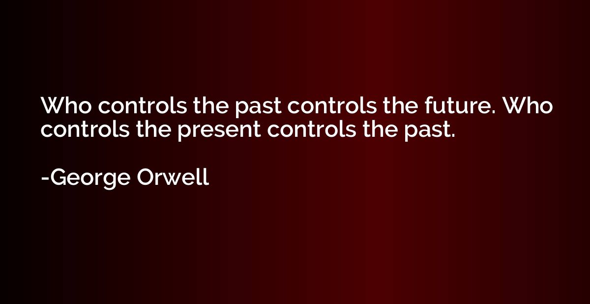 Who controls the past controls the future. Who controls the 