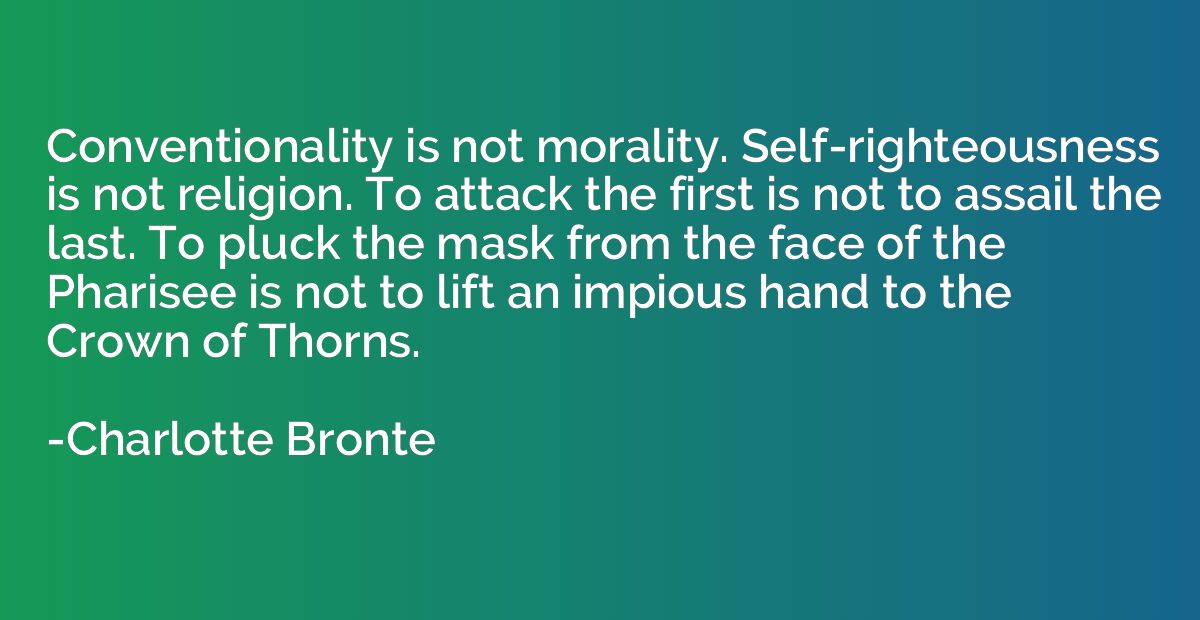 Conventionality is not morality. Self-righteousness is not r