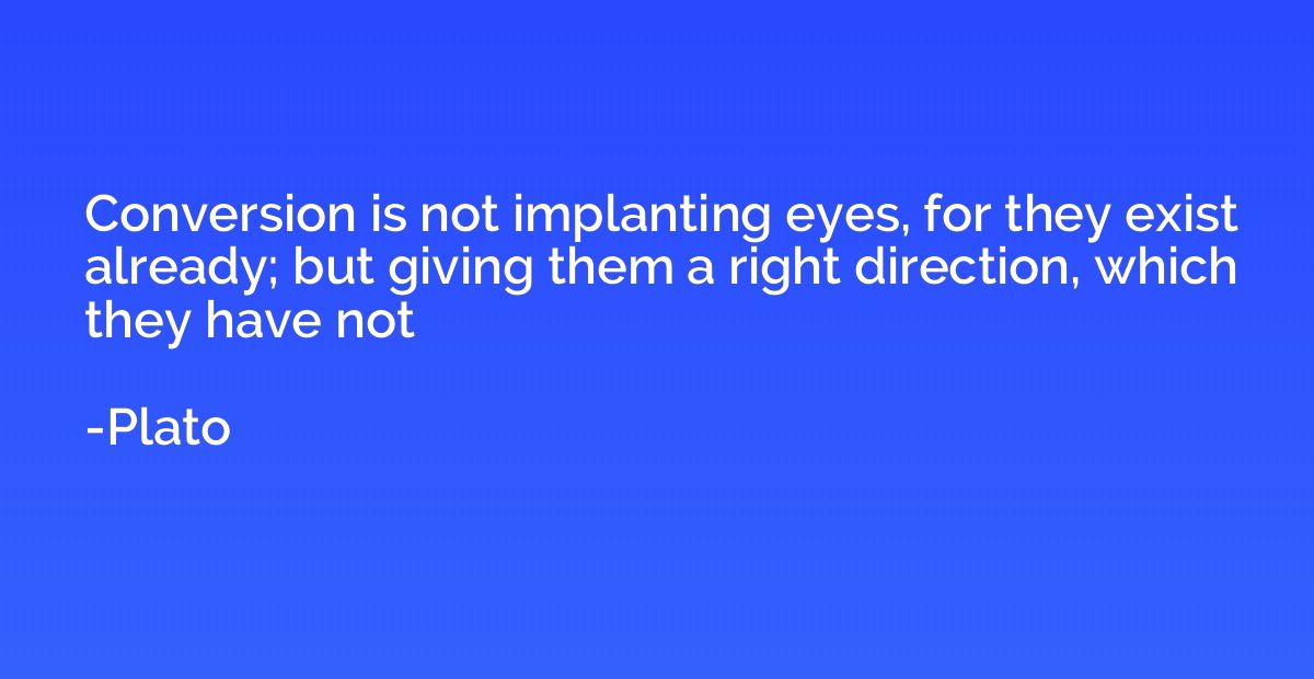 Conversion is not implanting eyes, for they exist already; b