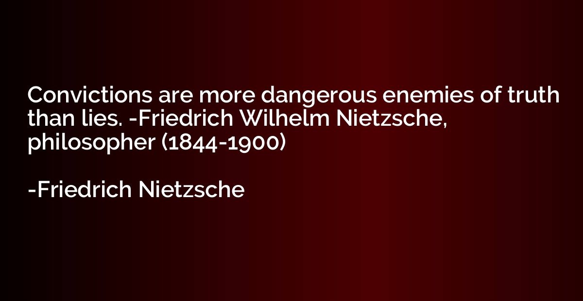 Convictions are more dangerous enemies of truth than lies. -