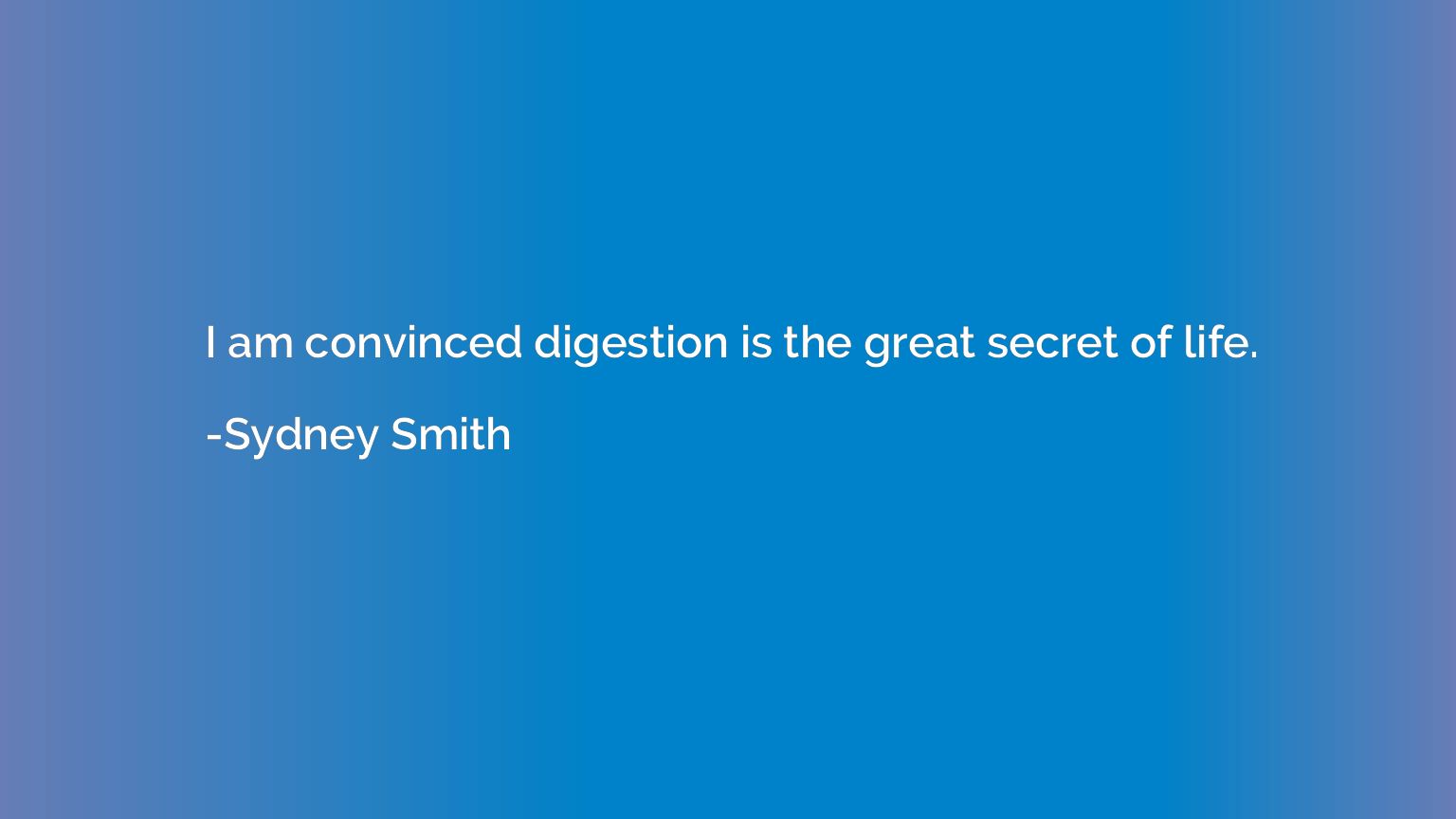 I am convinced digestion is the great secret of life.
