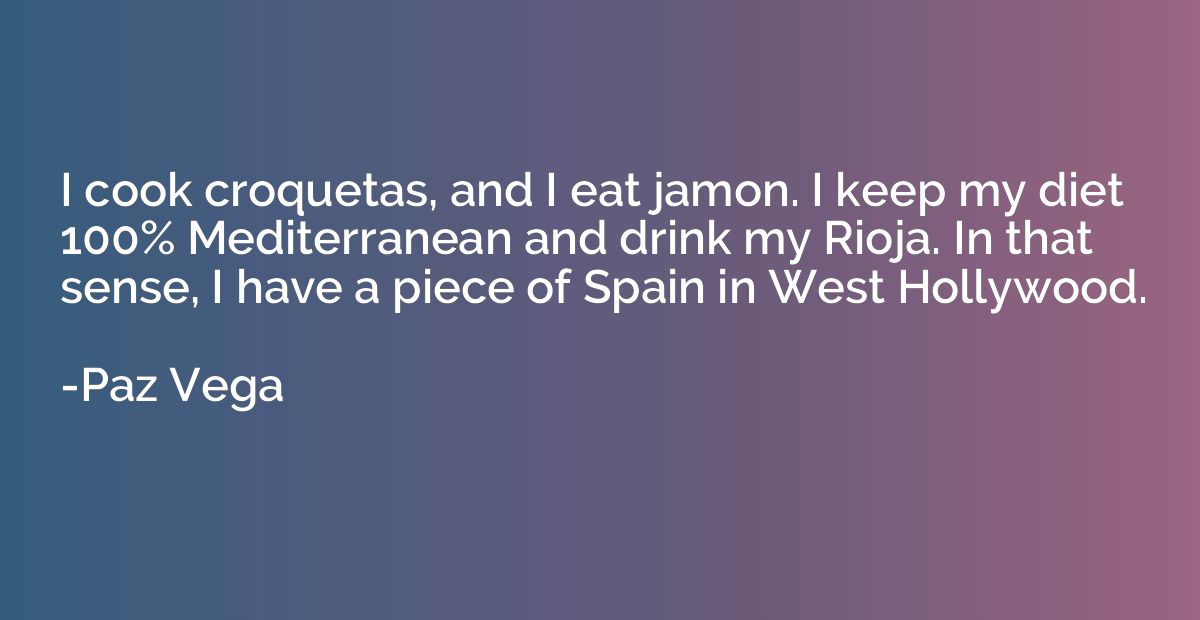I cook croquetas, and I eat jamon. I keep my diet 100% Medit