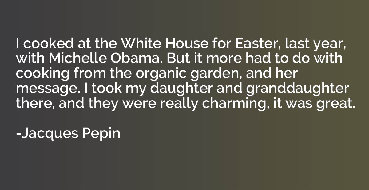 I cooked at the White House for Easter, last year, with Mich