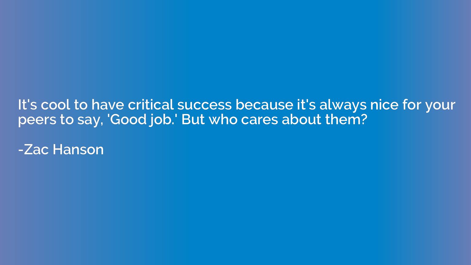 It's cool to have critical success because it's always nice 