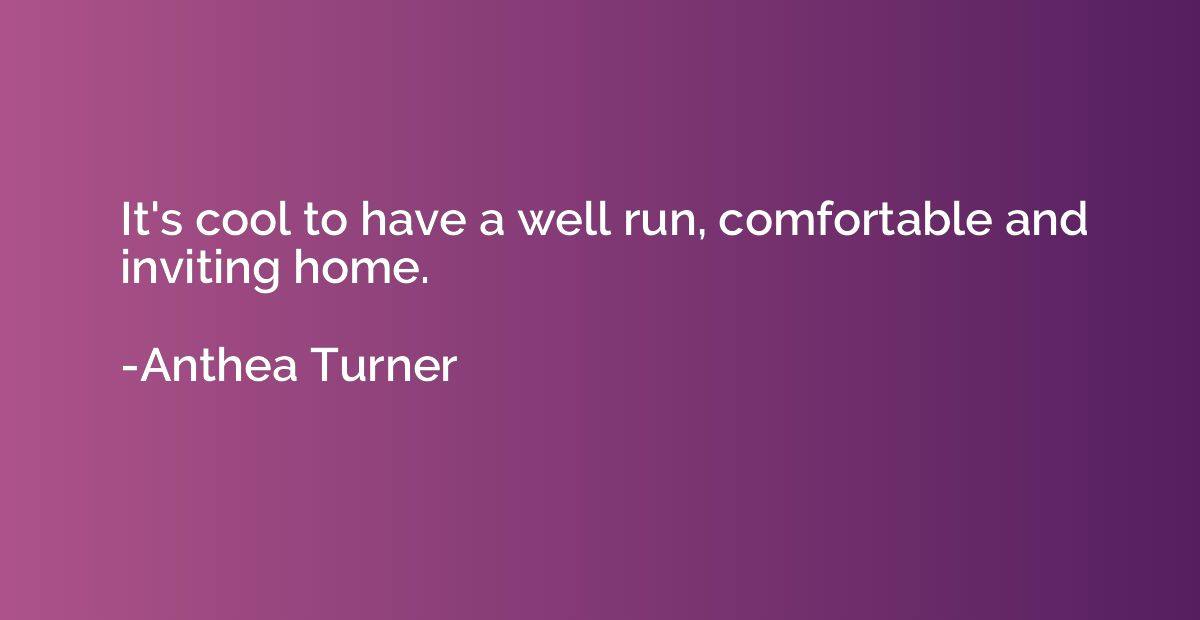 It's cool to have a well run, comfortable and inviting home.