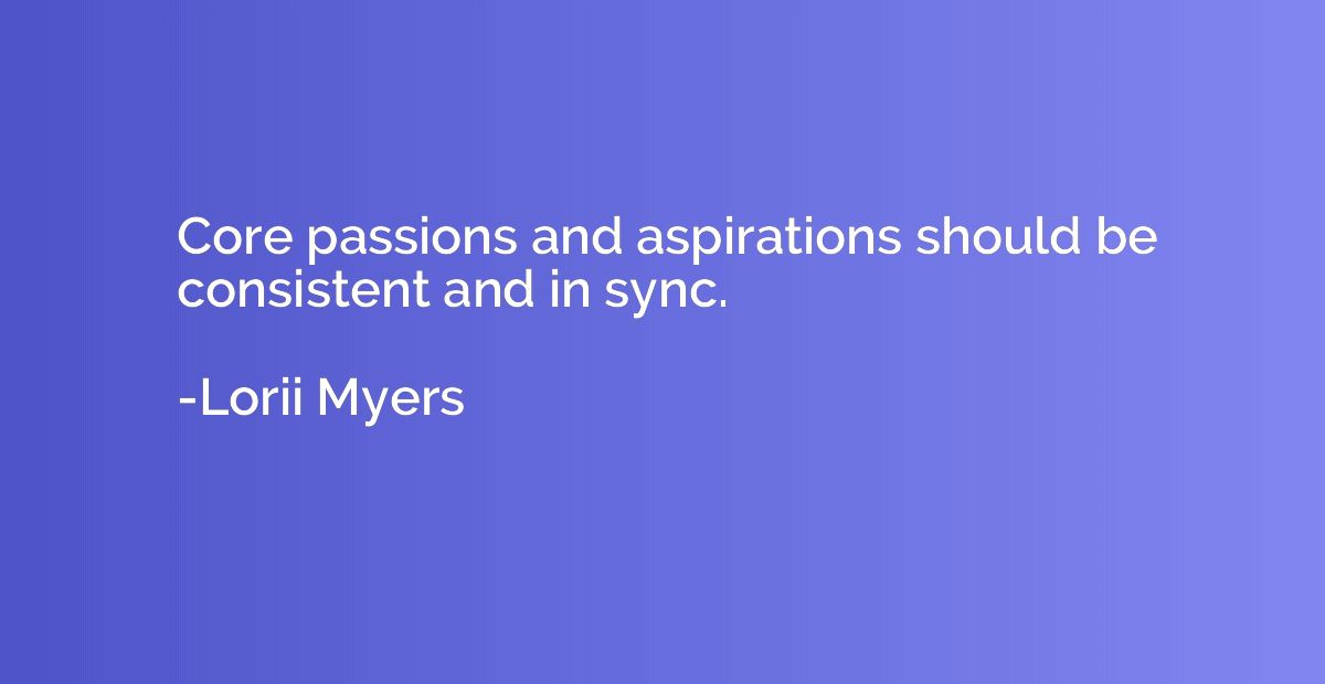 Core passions and aspirations should be consistent and in sy