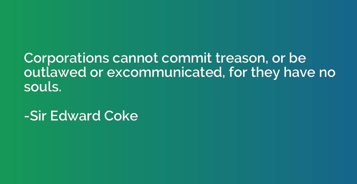 Corporations cannot commit treason, or be outlawed or excomm