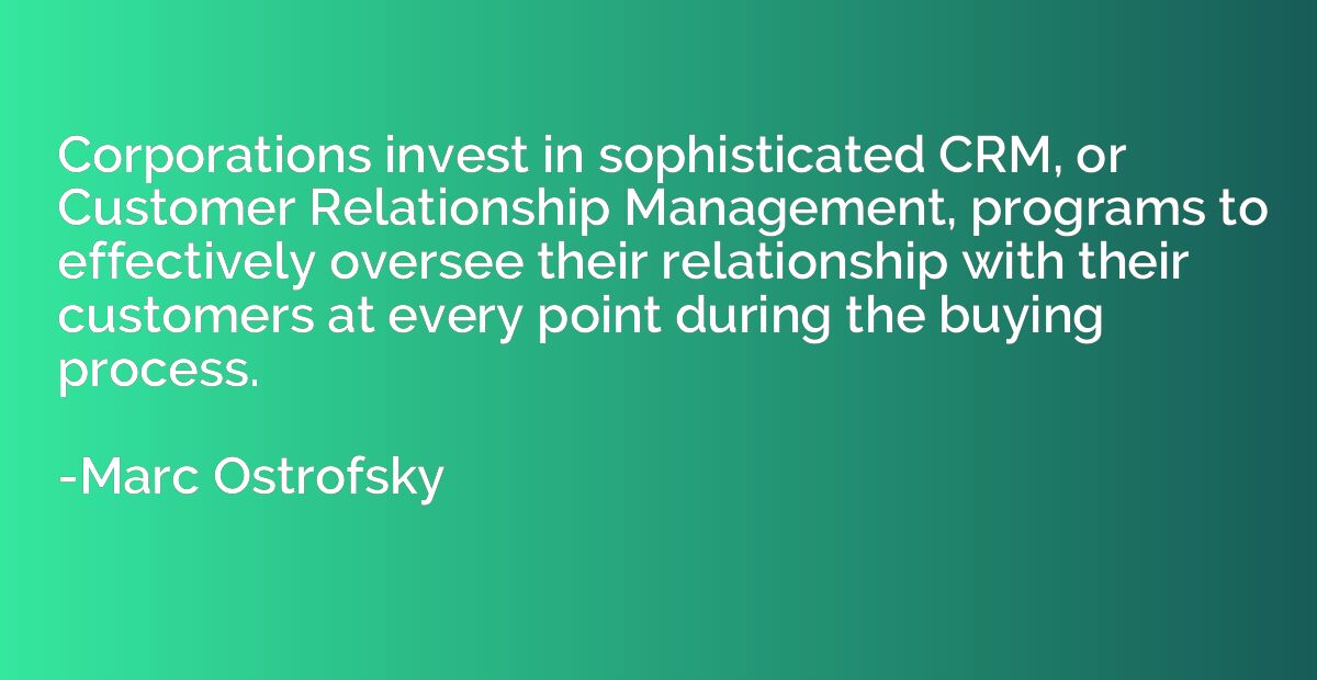 Corporations invest in sophisticated CRM, or Customer Relati