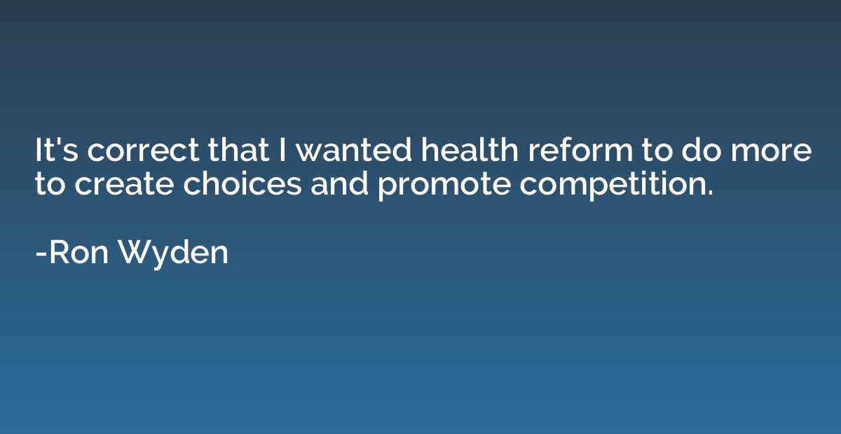 It's correct that I wanted health reform to do more to creat