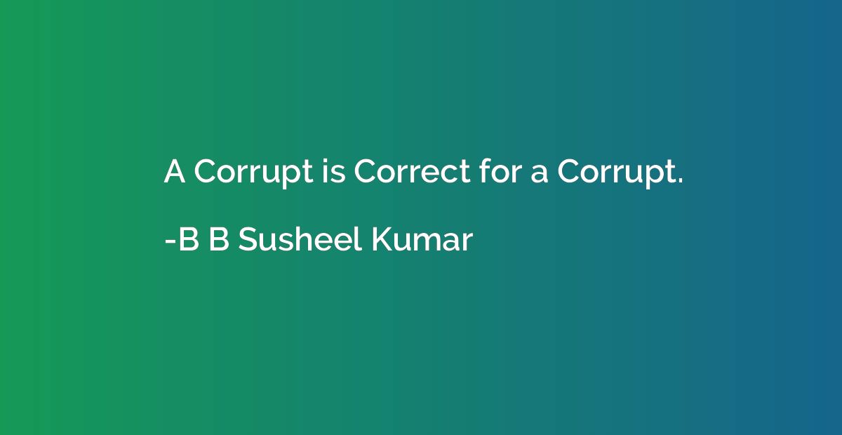 A Corrupt is Correct for a Corrupt.