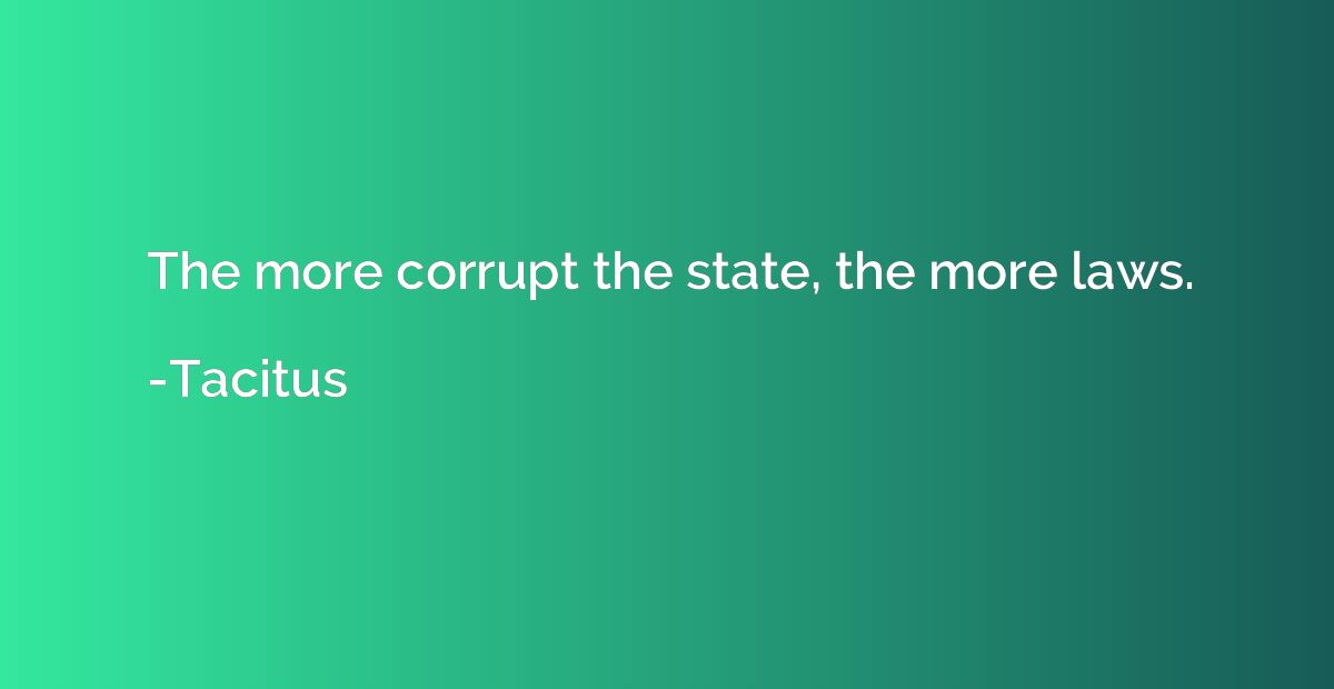 The more corrupt the state, the more laws.