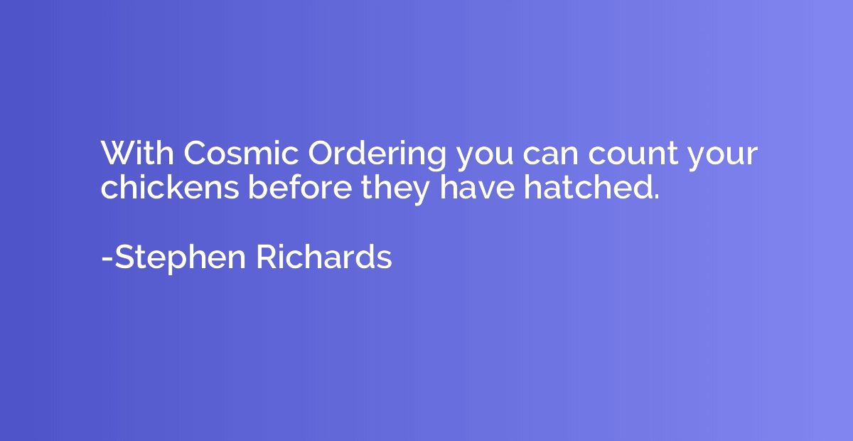 With Cosmic Ordering you can count your chickens before they