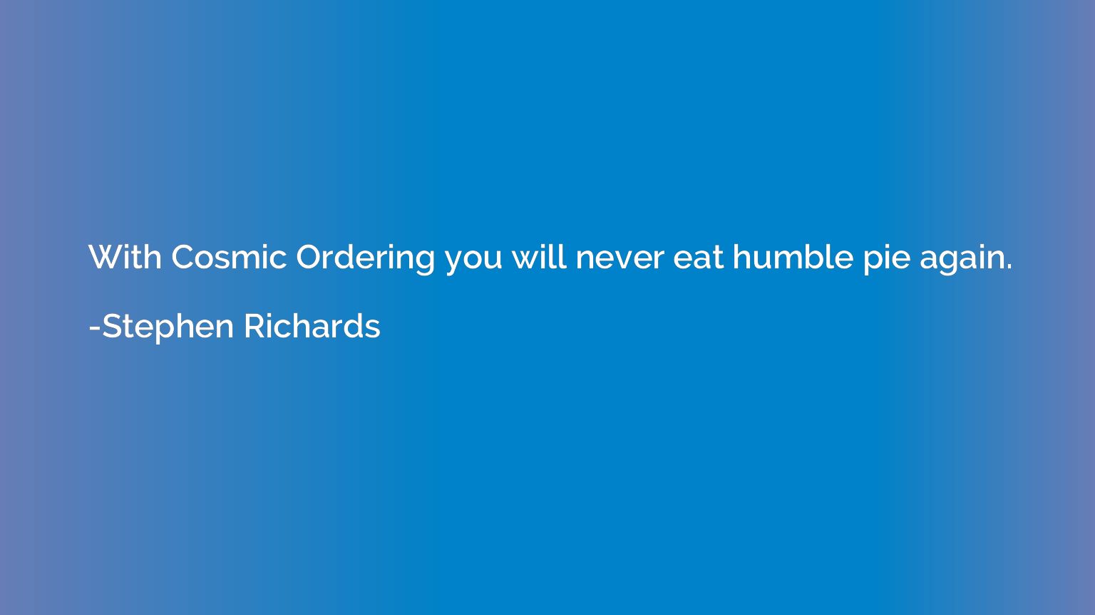 With Cosmic Ordering you will never eat humble pie again.