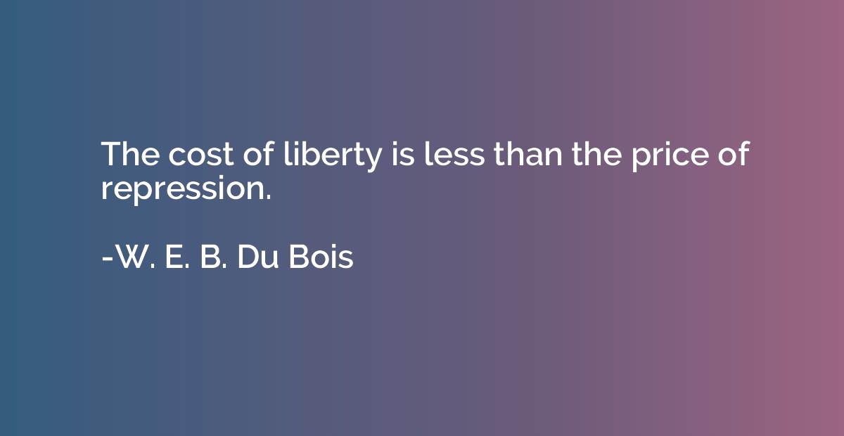 The cost of liberty is less than the price of repression.