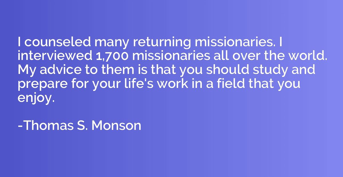 I counseled many returning missionaries. I interviewed 1,700