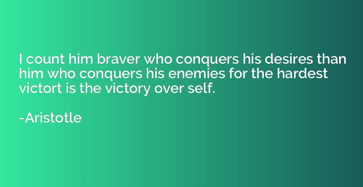 I count him braver who conquers his desires than him who con