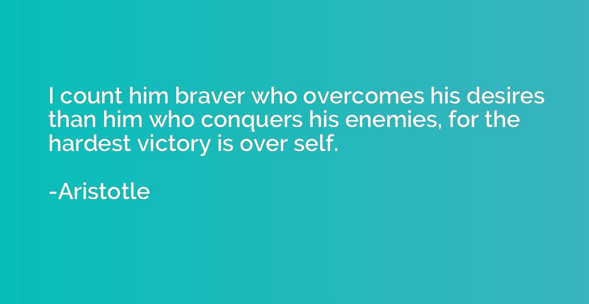 I count him braver who overcomes his desires than him who co