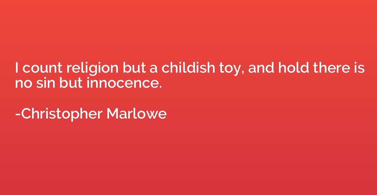 I count religion but a childish toy, and hold there is no si