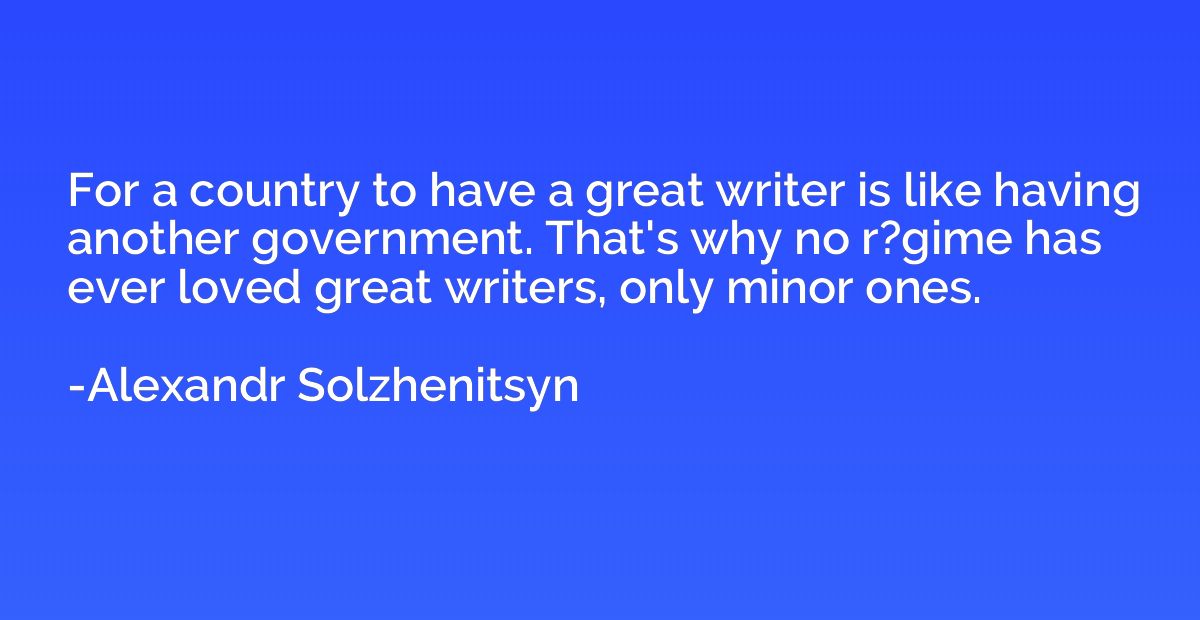 For a country to have a great writer is like having another 