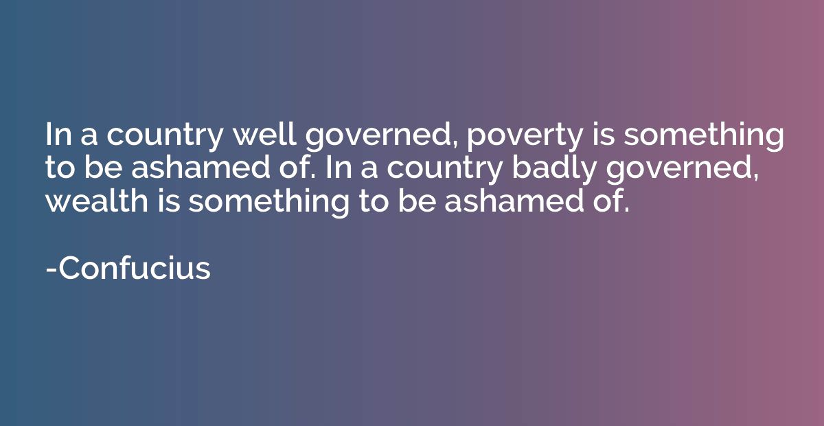 In a country well governed, poverty is something to be asham
