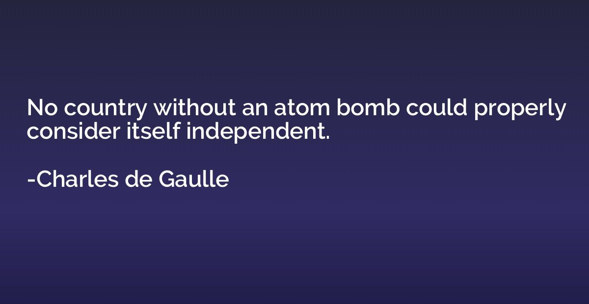 No country without an atom bomb could properly consider itse