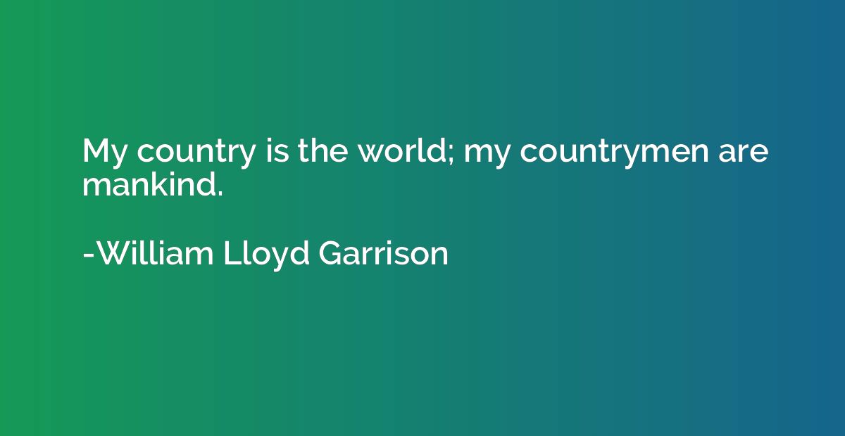 My country is the world; my countrymen are mankind.