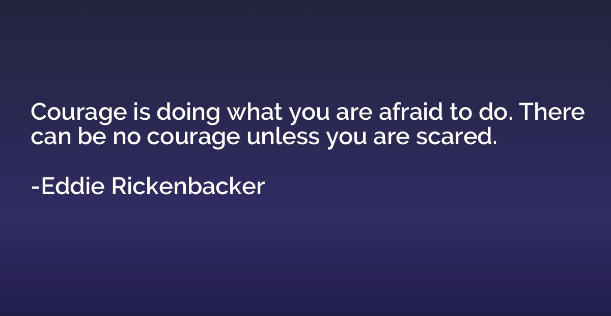 Courage is doing what you are afraid to do. There can be no 