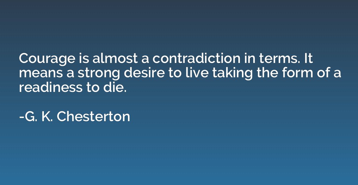 Courage is almost a contradiction in terms. It means a stron