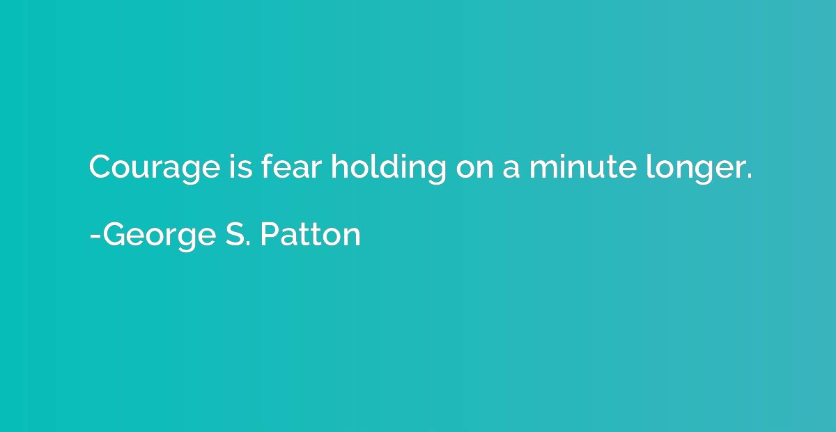 Courage is fear holding on a minute longer.