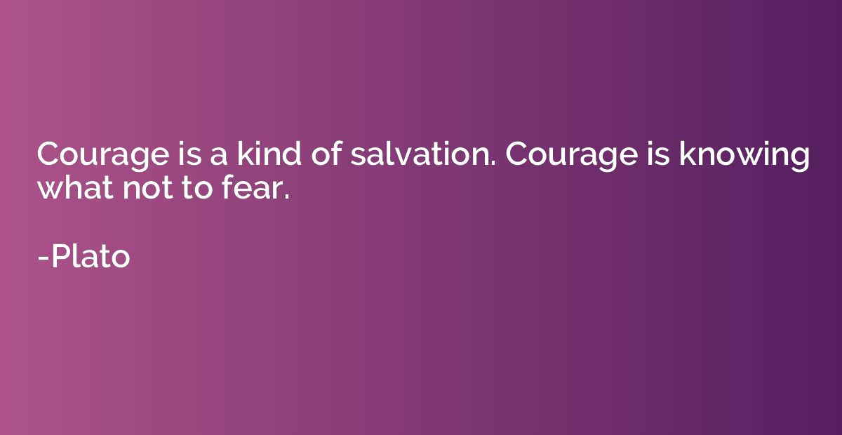 Courage is a kind of salvation. Courage is knowing what not 