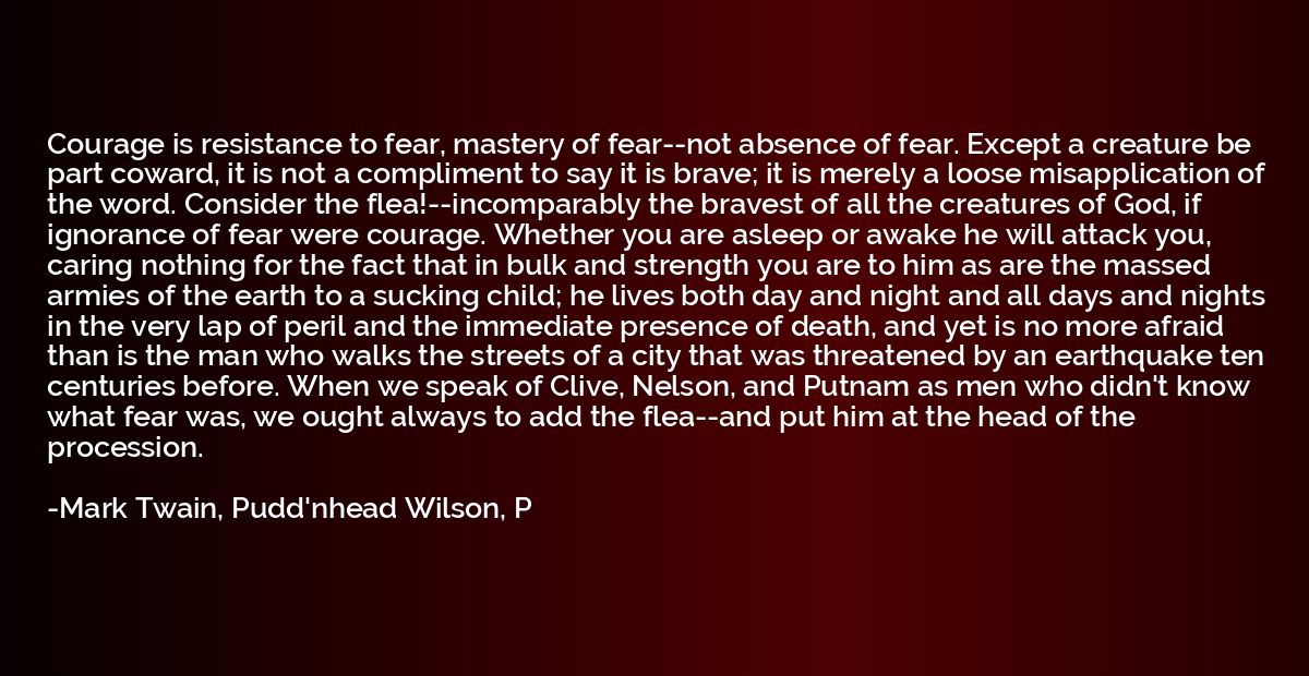 Courage is resistance to fear, mastery of fear--not absence 