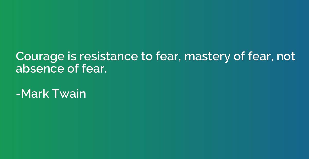 Courage is resistance to fear, mastery of fear, not absence 