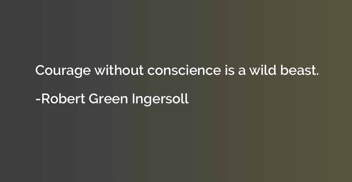 Courage without conscience is a wild beast.