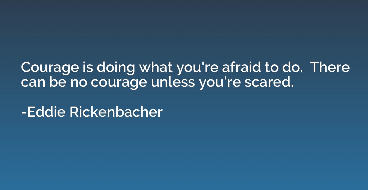 Courage is doing what you're afraid to do.  There can be no 