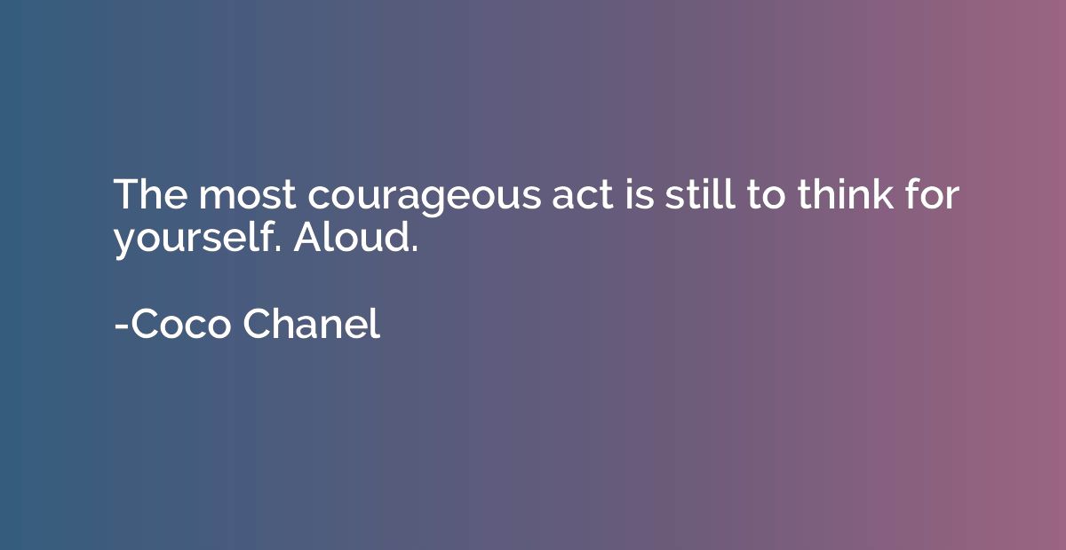 The most courageous act is still to think for yourself. Alou