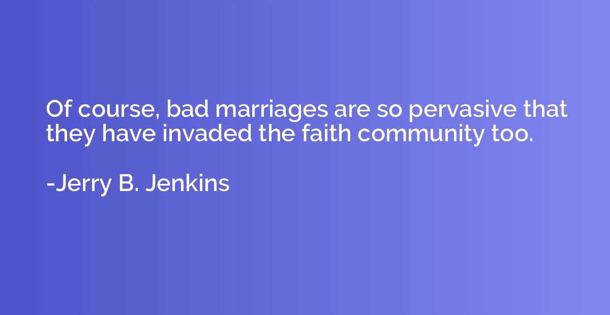 Of course, bad marriages are so pervasive that they have inv