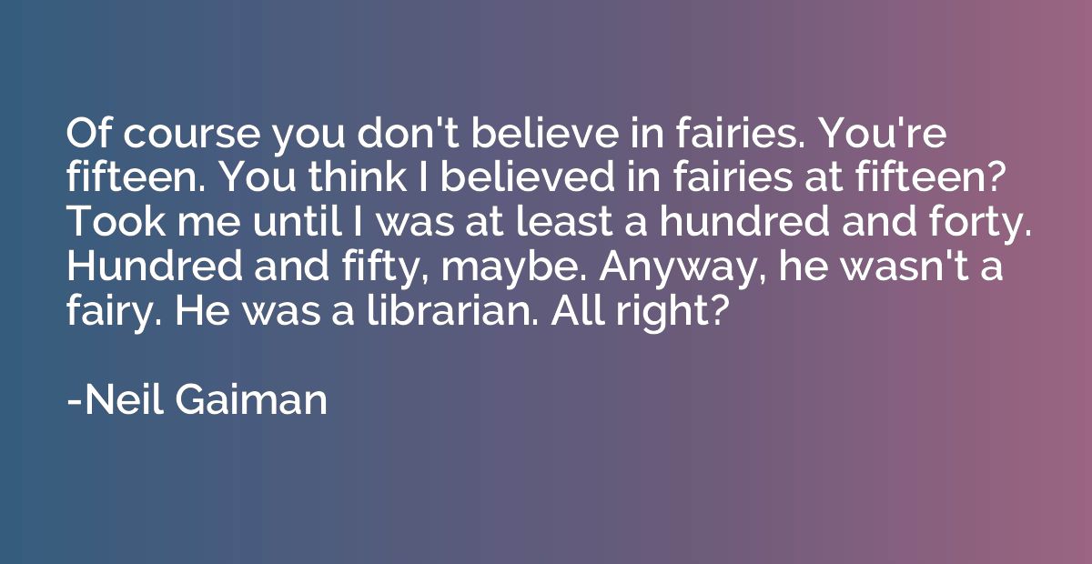 Of course you don't believe in fairies. You're fifteen. You 