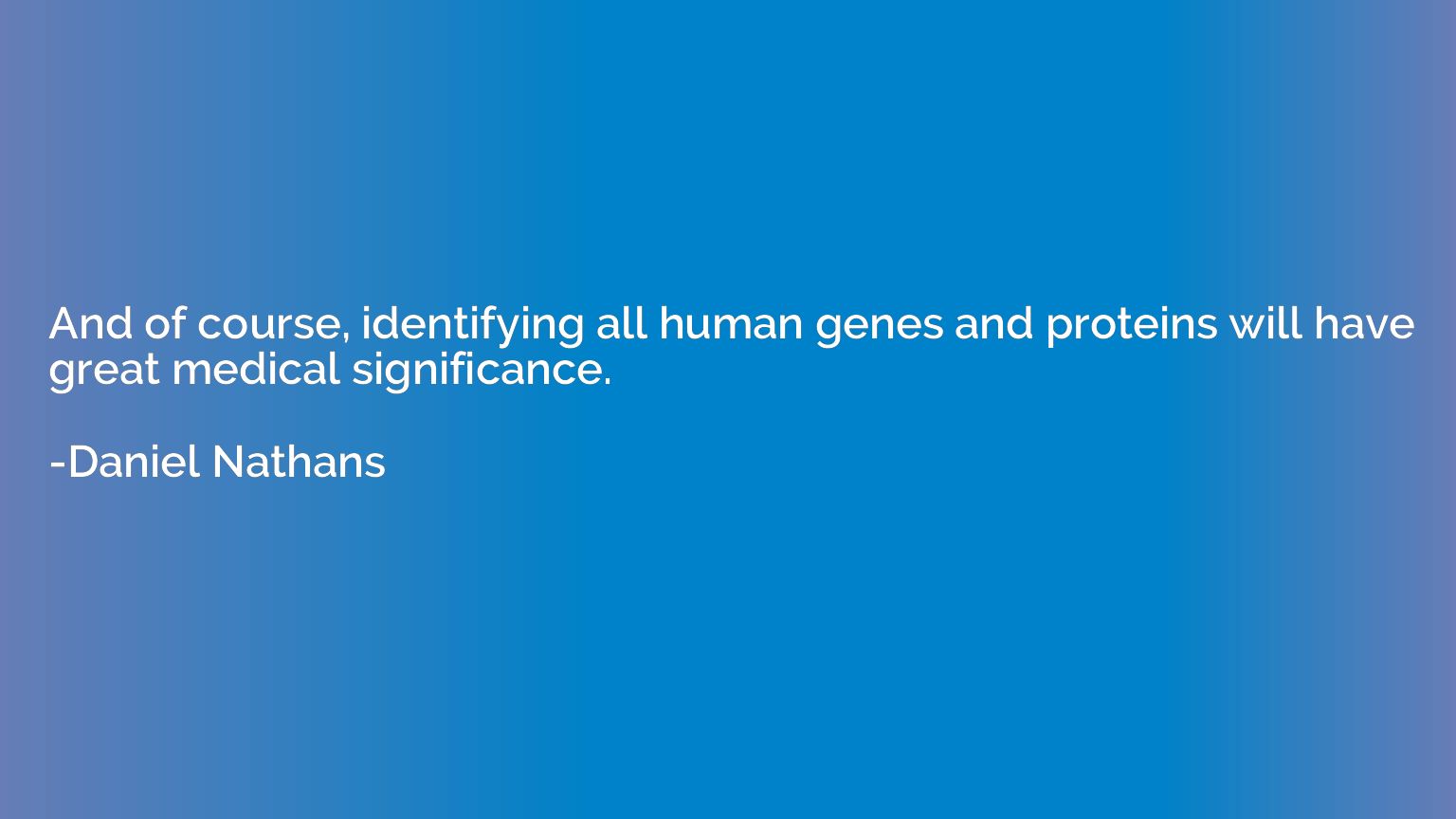 And of course, identifying all human genes and proteins will