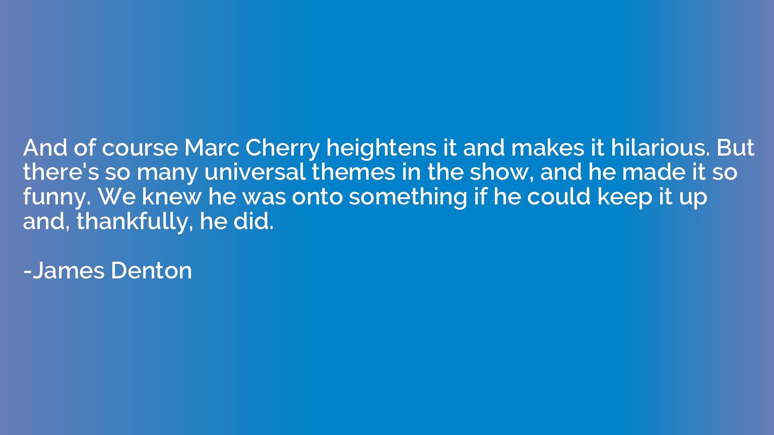 And of course Marc Cherry heightens it and makes it hilariou