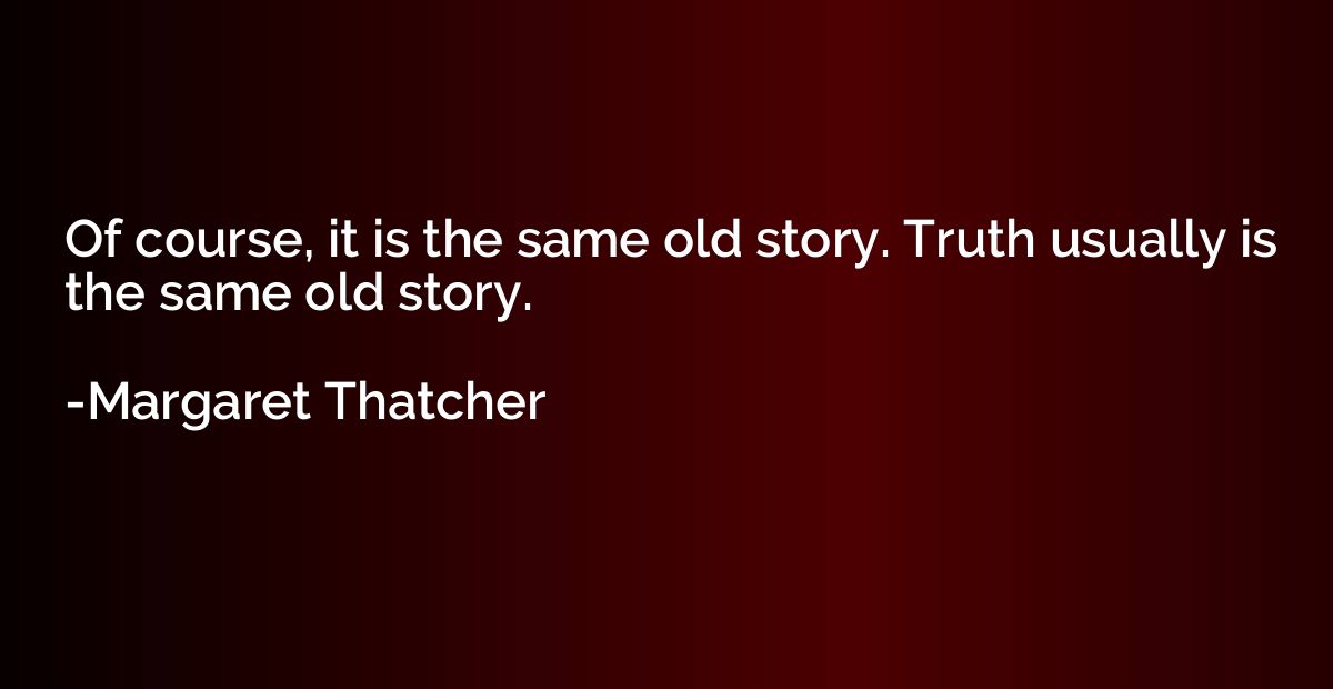 Of course, it is the same old story. Truth usually is the sa