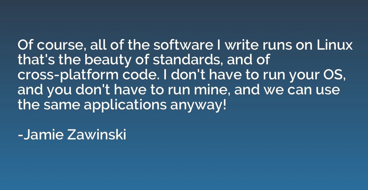 Of course, all of the software I write runs on Linux that's 