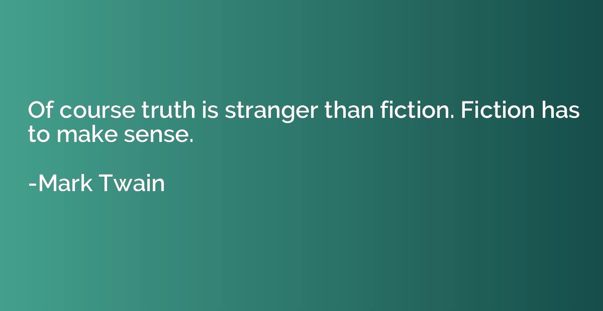 Of course truth is stranger than fiction. Fiction has to mak
