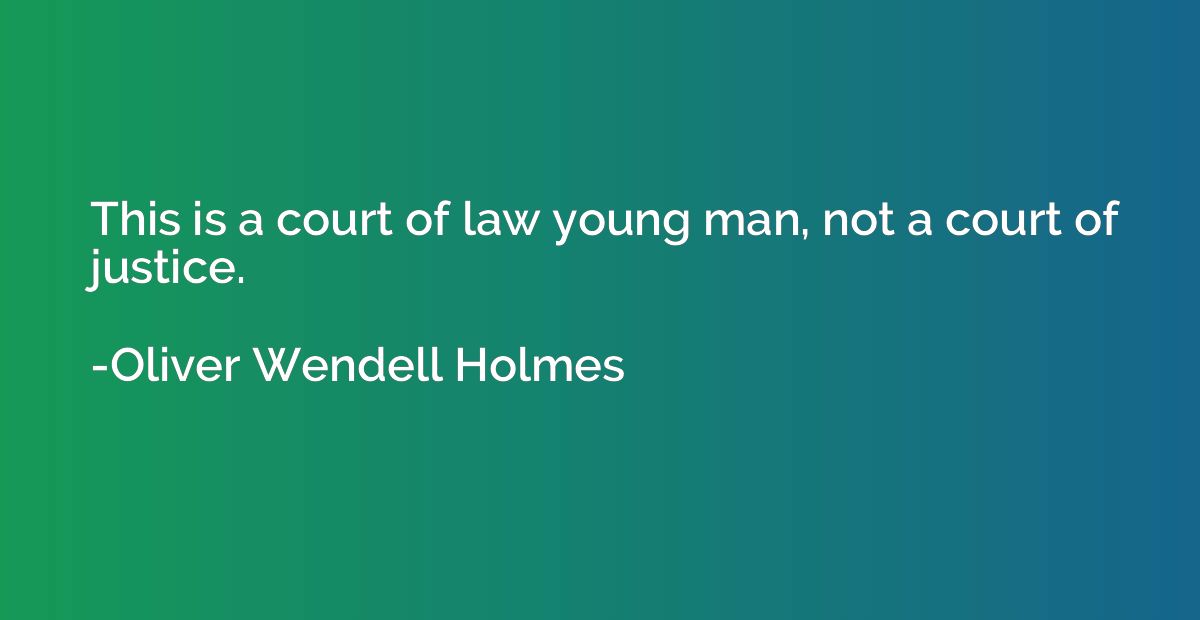 This is a court of law young man, not a court of justice.